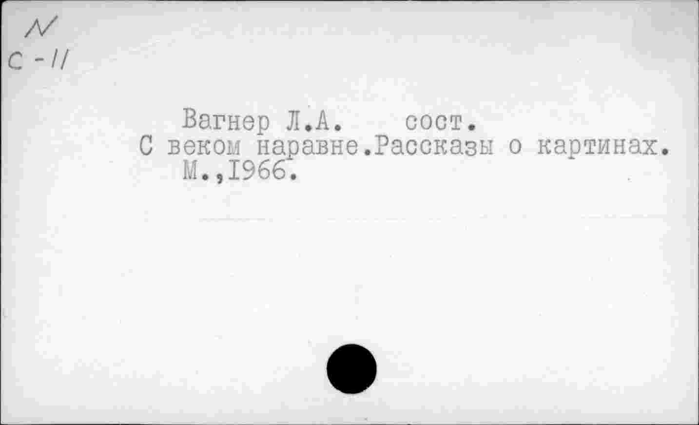 ﻿с -//
Вагнер Л.А.	сост.
С веком наравне.Рассказы о картинах. М.,1966.